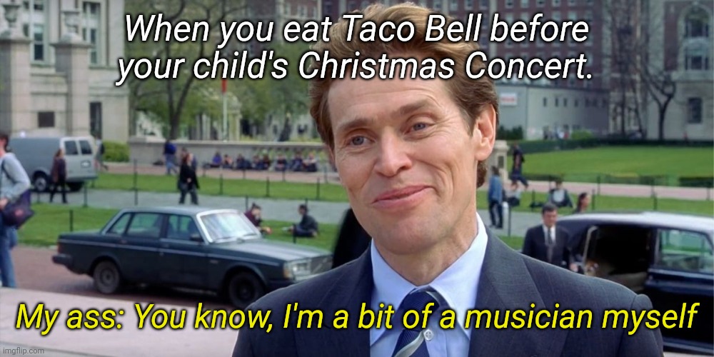 You know, I'm something of a scientist myself | When you eat Taco Bell before your child's Christmas Concert. My ass: You know, I'm a bit of a musician myself | image tagged in you know i'm something of a scientist myself | made w/ Imgflip meme maker