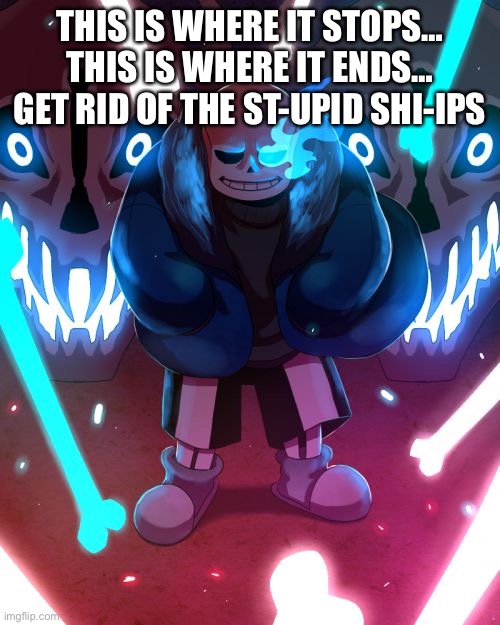 Sans Undertale | THIS IS WHERE IT STOPS…
THIS IS WHERE IT ENDS…
GET RID OF THE ST-UPID SHI-IPS | image tagged in sans undertale | made w/ Imgflip meme maker