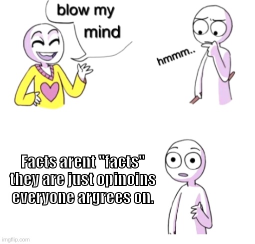 big brain | Facts arent "facts" they are just opinoins everyone argrees on. | image tagged in blow my mind,big brain | made w/ Imgflip meme maker