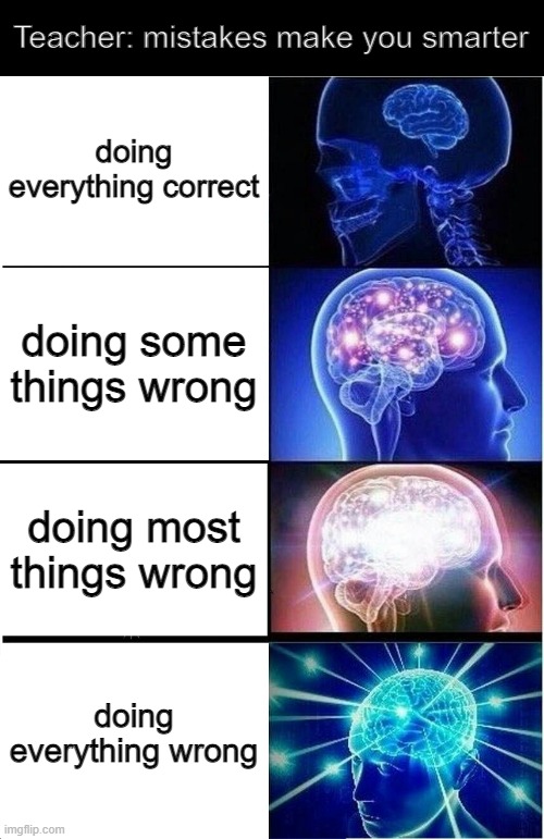 How to be smarter then Einstein | Teacher: mistakes make you smarter; doing everything correct; doing some things wrong; doing most things wrong; doing everything wrong | image tagged in memes,expanding brain,school,funny,oh wow are you actually reading these tags,teacher | made w/ Imgflip meme maker