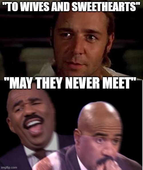 Master & Commander | "TO WIVES AND SWEETHEARTS"; "MAY THEY NEVER MEET" | image tagged in commander,conflicted steve harvey | made w/ Imgflip meme maker