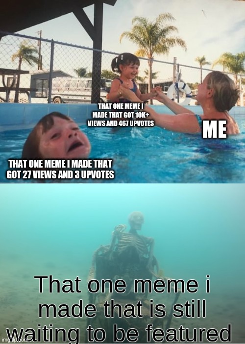 (Insert clever image title here) |  THAT ONE MEME I MADE THAT GOT 10K+ VIEWS AND 467 UPVOTES; ME; THAT ONE MEME I MADE THAT GOT 27 VIEWS AND 3 UPVOTES; That one meme i made that is still waiting to be featured | image tagged in swimming pool kids,relatable,fun,memes,popular | made w/ Imgflip meme maker