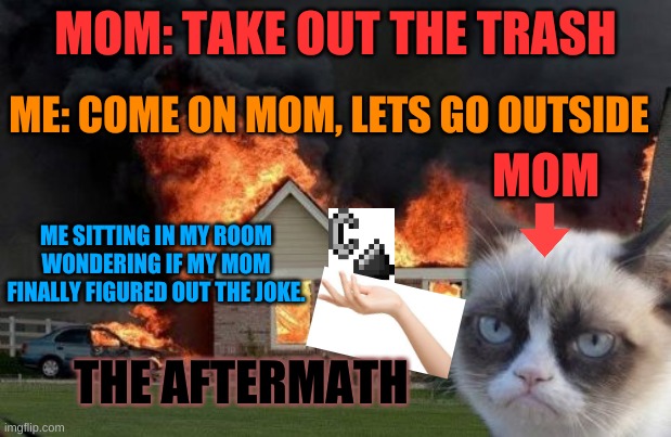 MOM: TAKE OUT THE TRASH; ME: COME ON MOM, LETS GO OUTSIDE; MOM; ME SITTING IN MY ROOM WONDERING IF MY MOM FINALLY FIGURED OUT THE JOKE. THE AFTERMATH | image tagged in life | made w/ Imgflip meme maker