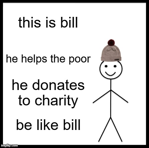 cash joke | this is bill; he helps the poor; he donates to charity; be like bill | image tagged in memes,be like bill | made w/ Imgflip meme maker