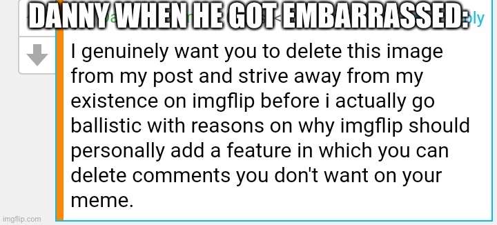 I love how this is a template | DANNY WHEN HE GOT EMBARRASSED: | image tagged in delete this image | made w/ Imgflip meme maker