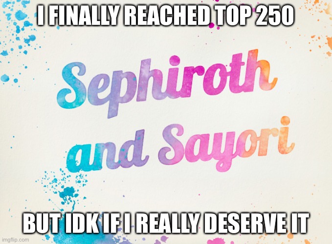 Sayori and Sephiroth | I FINALLY REACHED TOP 250; BUT IDK IF I REALLY DESERVE IT | image tagged in sayori and sephiroth | made w/ Imgflip meme maker