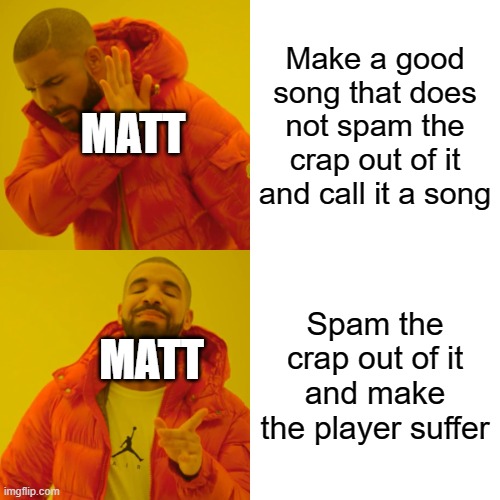 Drake Hotline Bling | Make a good song that does not spam the crap out of it and call it a song; MATT; Spam the crap out of it and make the player suffer; MATT | image tagged in memes,drake hotline bling | made w/ Imgflip meme maker