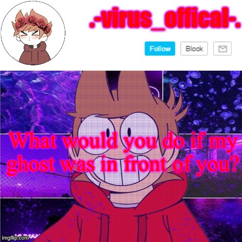 tord temp by yachi | What would you do if my ghost was in front of you? | image tagged in tord temp by yachi | made w/ Imgflip meme maker
