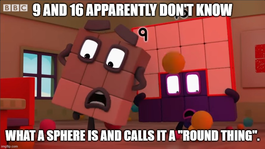 They need to know what a sphere is. | 9 AND 16 APPARENTLY DON'T KNOW; WHAT A SPHERE IS AND CALLS IT A "ROUND THING". | image tagged in numberblocks freakout,numberblocks,sphere,round | made w/ Imgflip meme maker