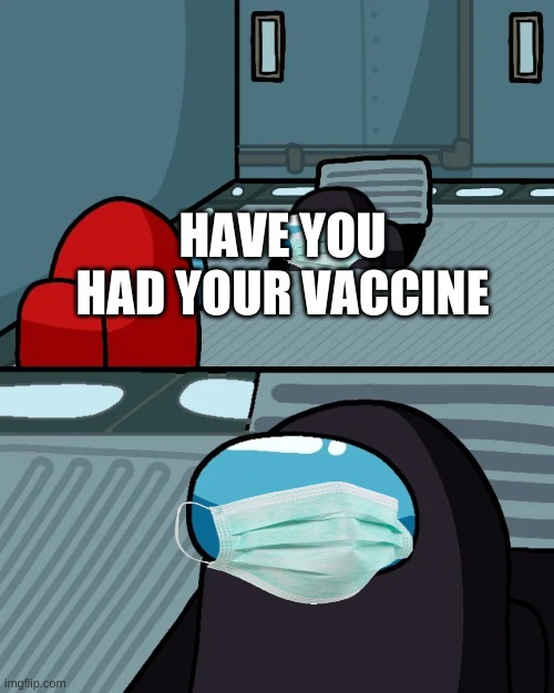 impostor of the vent | HAVE YOU HAD YOUR VACCINE | image tagged in impostor of the vent | made w/ Imgflip meme maker