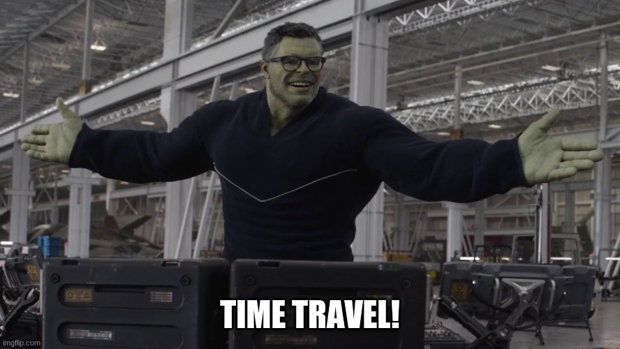 Hulk time travel | TIME TRAVEL! | image tagged in hulk time travel | made w/ Imgflip meme maker