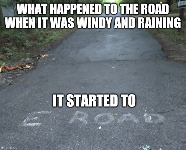 I hate myself | WHAT HAPPENED TO THE ROAD WHEN IT WAS WINDY AND RAINING; IT STARTED TO | image tagged in puns,bad pun | made w/ Imgflip meme maker