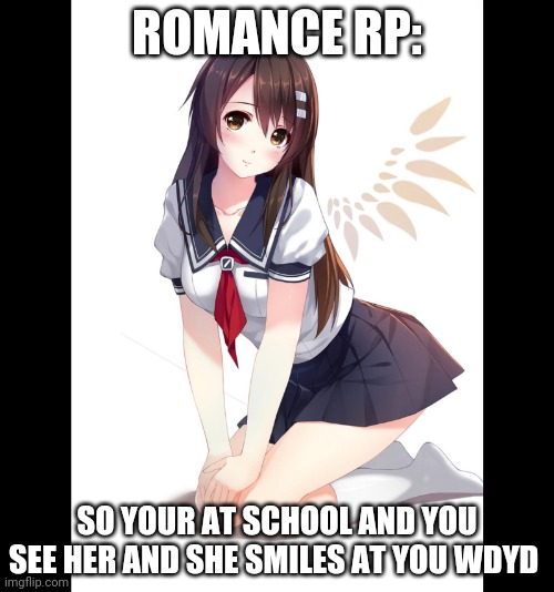 Ooo | ROMANCE RP:; SO YOUR AT SCHOOL AND YOU SEE HER AND SHE SMILES AT YOU WDYD | made w/ Imgflip meme maker