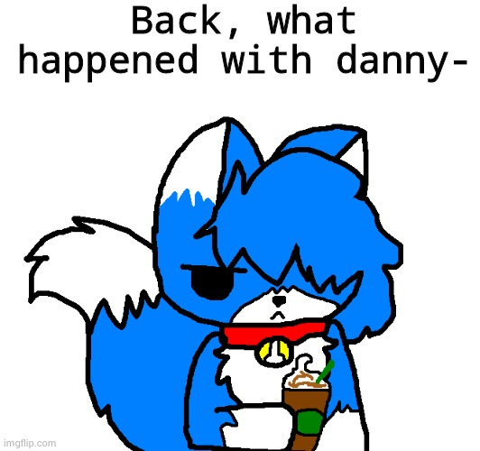 coffee cloud | Back, what happened with danny- | image tagged in coffee cloud | made w/ Imgflip meme maker