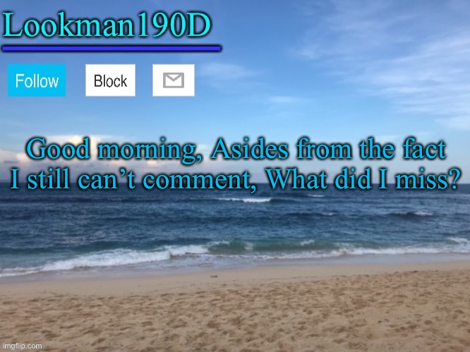 Lookman190D I took a picture myself announcement template | Good morning, Asides from the fact I still can’t comment, What did I miss? | image tagged in lookman190d i took a picture myself announcement template | made w/ Imgflip meme maker