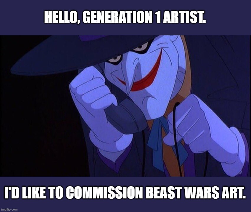 Joker Phone Call | HELLO, GENERATION 1 ARTIST. I'D LIKE TO COMMISSION BEAST WARS ART. | image tagged in joker phone call | made w/ Imgflip meme maker