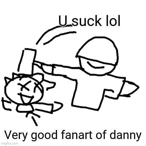 Blank Transparent Square | U suck lol; Very good fanart of danny | image tagged in memes,blank transparent square | made w/ Imgflip meme maker