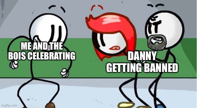 Why do i think cloud is gonna get pissed? | ME AND THE BOIS CELEBRATING; DANNY GETTING BANNED | made w/ Imgflip meme maker