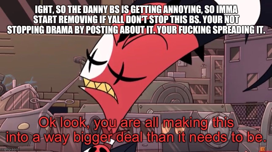 Test me I dare you | IGHT, SO THE DANNY BS IS GETTING ANNOYING, SO IMMA START REMOVING IF YALL DON'T STOP THIS BS. YOUR NOT STOPPING DRAMA BY POSTING ABOUT IT. YOUR FUCKING SPREADING IT. | image tagged in big deal | made w/ Imgflip meme maker