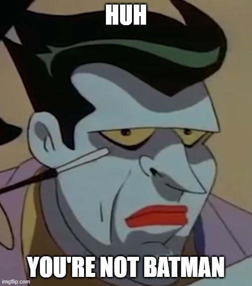 Huh | HUH; YOU'RE NOT BATMAN | image tagged in batman,the joker,dc comics,marvel,robin,harley quinn | made w/ Imgflip meme maker