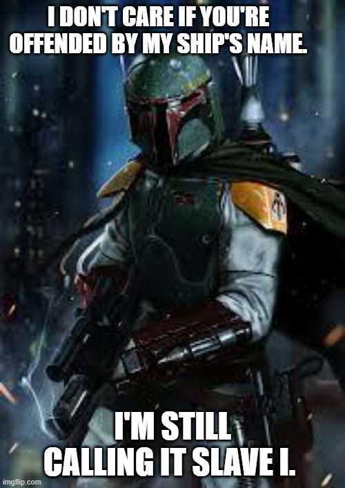 The word "Slave" is now offending people. PC BS | I DON'T CARE IF YOU'RE OFFENDED BY MY SHIP'S NAME. I'M STILL CALLING IT SLAVE I. | image tagged in boba fett,snowflakes,political correctness,star wars,pussies | made w/ Imgflip meme maker