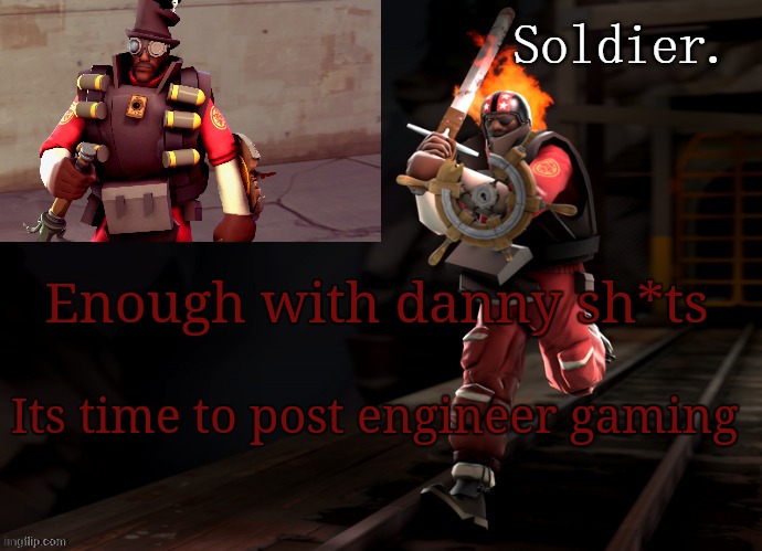 Soldier demoman temp | Enough with danny sh*ts; Its time to post engineer gaming | image tagged in soldier demoman temp | made w/ Imgflip meme maker
