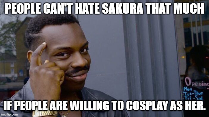 Roll Safe Think About It |  PEOPLE CAN'T HATE SAKURA THAT MUCH; IF PEOPLE ARE WILLING TO COSPLAY AS HER. | image tagged in memes,roll safe think about it,anime,naruto sasuke and sakura,cosplay | made w/ Imgflip meme maker