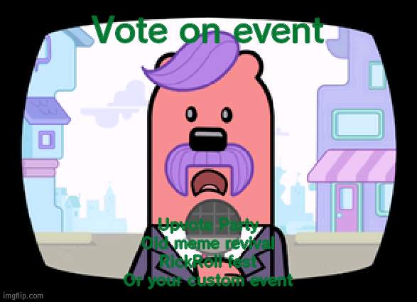 These good options aye? | Vote on event; Upvote Party
Old meme revival
RickRoll fest
Or your custom event | image tagged in wuzzleburge news reporter | made w/ Imgflip meme maker