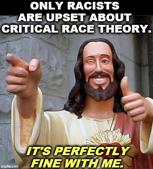 If your conscience is clean, you have no problem with Critical Race Theory. | ONLY RACISTS 
ARE UPSET ABOUT 
CRITICAL RACE THEORY. IT'S PERFECTLY FINE WITH ME. | image tagged in memes,buddy christ,racists,love,ignorance | made w/ Imgflip meme maker