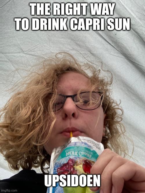 THE RIGHT WAY TO DRINK CAPRI SUN; UPSIDOEN | made w/ Imgflip meme maker