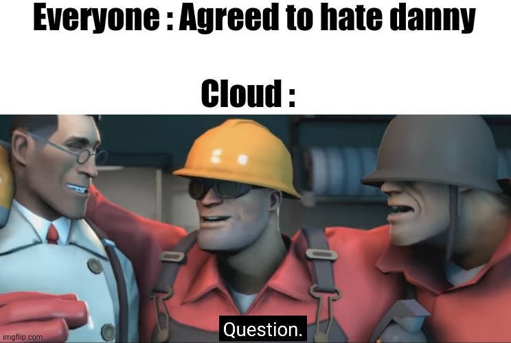 Soldier question | Everyone : Agreed to hate danny; Cloud : | image tagged in soldier question | made w/ Imgflip meme maker