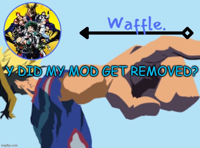 MHA temp 2 waffle | Y DID MY MOD GET REMOVED? | image tagged in mha temp 2 waffle | made w/ Imgflip meme maker