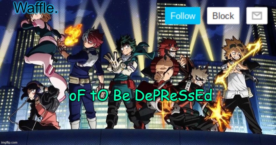 mha temp waffle | oF tO Be DePReSsEd | image tagged in mha temp waffle | made w/ Imgflip meme maker