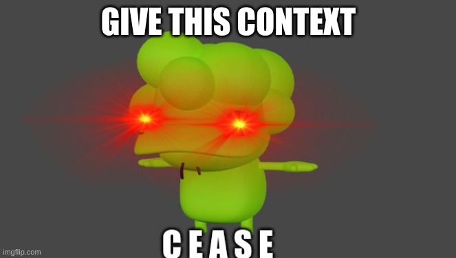 Doobus Goobus C E A S E | GIVE THIS CONTEXT | image tagged in doobus goobus c e a s e | made w/ Imgflip meme maker