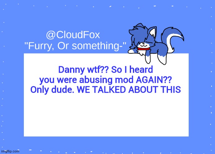 I should perm ban your ass | Danny wtf?? So I heard you were abusing mod AGAIN?? Only dude. WE TALKED ABOUT THIS | image tagged in the foxo temp | made w/ Imgflip meme maker