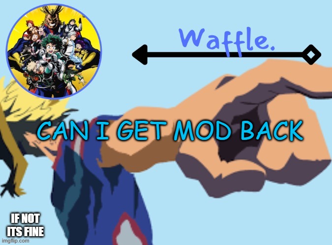 MHA temp 2 waffle | CAN I GET MOD BACK; IF NOT ITS FINE | image tagged in mha temp 2 waffle | made w/ Imgflip meme maker