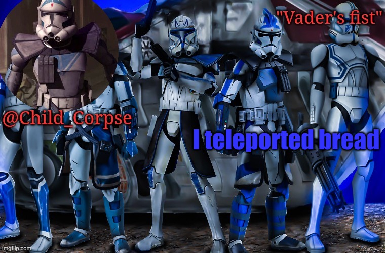 Child_Corpse's 501st template | I teleported bread | image tagged in child_corpse's 501st template | made w/ Imgflip meme maker