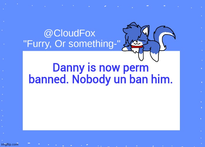 Until further notice that is. | Danny is now perm banned. Nobody un ban him. | image tagged in the foxo temp | made w/ Imgflip meme maker
