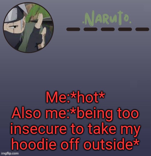 Ahahah i deal with heat and my own lack of self confidence | Me:*hot*
Also me:*being too insecure to take my hoodie off outside* | image tagged in naruto kakashi temp | made w/ Imgflip meme maker