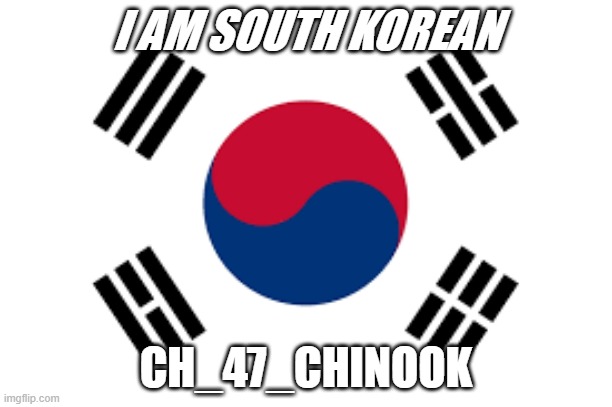 I am korean | I AM SOUTH KOREAN; CH_47_CHINOOK | image tagged in korean | made w/ Imgflip meme maker