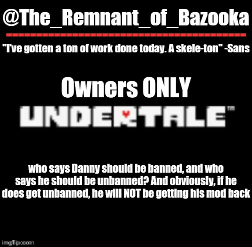 U n d e r t a l e | Owners ONLY; who says Danny should be banned, and who says he should be unbanned? And obviously, if he does get unbanned, he will NOT be getting his mod back | image tagged in u n d e r t a l e | made w/ Imgflip meme maker