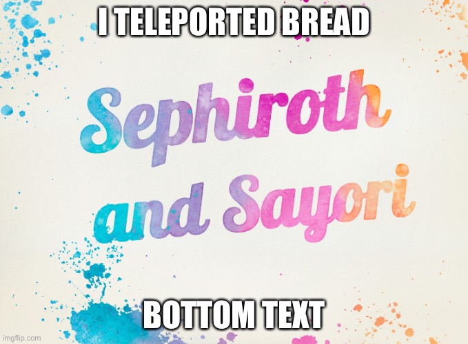 Sayori and Sephiroth | I TELEPORTED BREAD; BOTTOM TEXT | image tagged in sayori and sephiroth | made w/ Imgflip meme maker