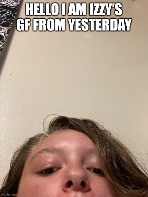 HELLO I AM IZZY’S GF FROM YESTERDAY | made w/ Imgflip meme maker