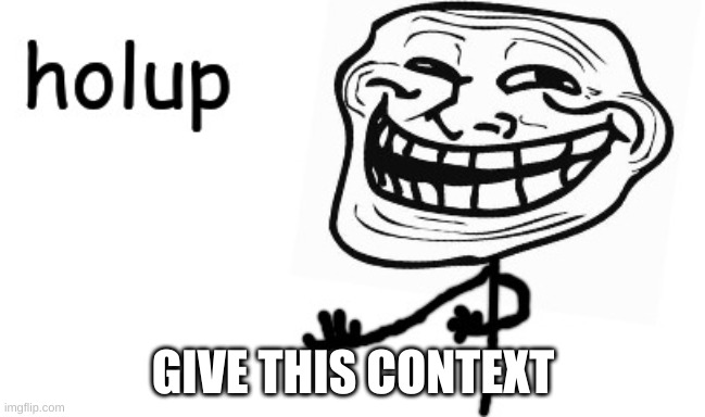 Troll Face holup | GIVE THIS CONTEXT | image tagged in troll face holup | made w/ Imgflip meme maker