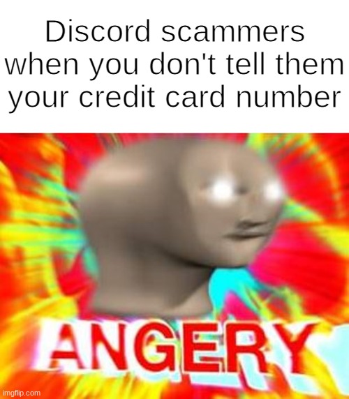 Surreal Angery | Discord scammers when you don't tell them your credit card number | image tagged in surreal angery,memes | made w/ Imgflip meme maker