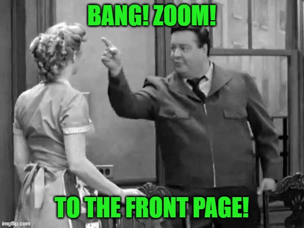 Bang Zoom  to the Moon | BANG! ZOOM! TO THE FRONT PAGE! | image tagged in bang zoom to the moon | made w/ Imgflip meme maker