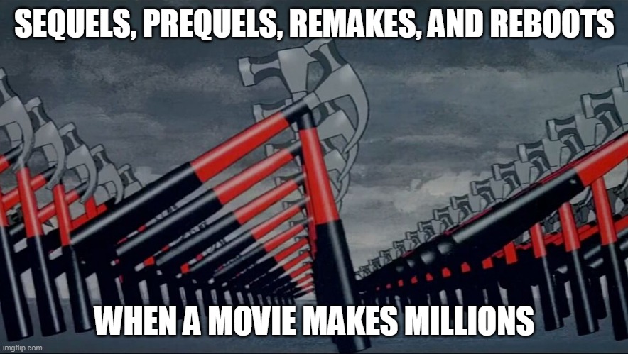 Pink Floyd marching hammers the Wall | SEQUELS, PREQUELS, REMAKES, AND REBOOTS; WHEN A MOVIE MAKES MILLIONS | image tagged in pink floyd marching hammers the wall | made w/ Imgflip meme maker