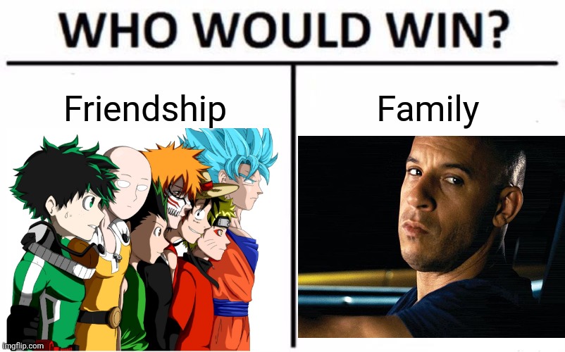 You choose. | Friendship; Family | image tagged in memes,who would win,friendship,family,animeme,fast and furious | made w/ Imgflip meme maker