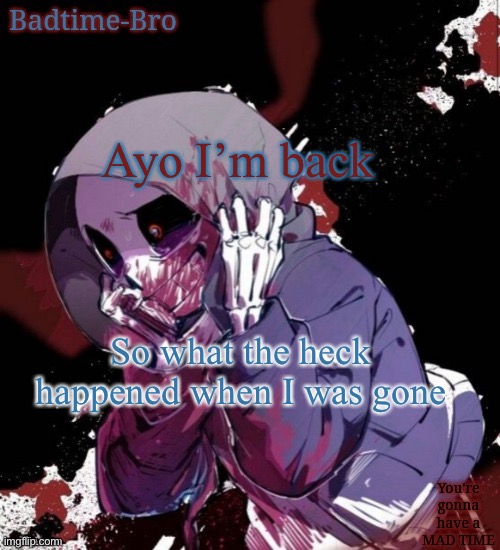 Ajjdishwjdihs | Ayo I’m back; So what the heck happened when I was gone | image tagged in dusttale temp thing | made w/ Imgflip meme maker