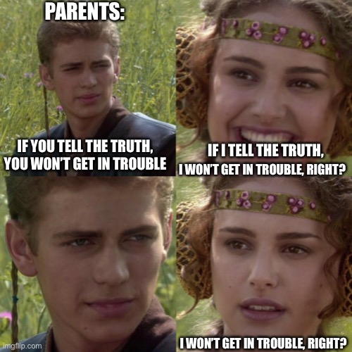 I’m not wrong | PARENTS:; IF YOU TELL THE TRUTH, YOU WON’T GET IN TROUBLE; IF I TELL THE TRUTH, I WON’T GET IN TROUBLE, RIGHT? I WON’T GET IN TROUBLE, RIGHT? | image tagged in for the better right blank,anakin padme 4 panel,funny memes,right,funny,upvote begging | made w/ Imgflip meme maker